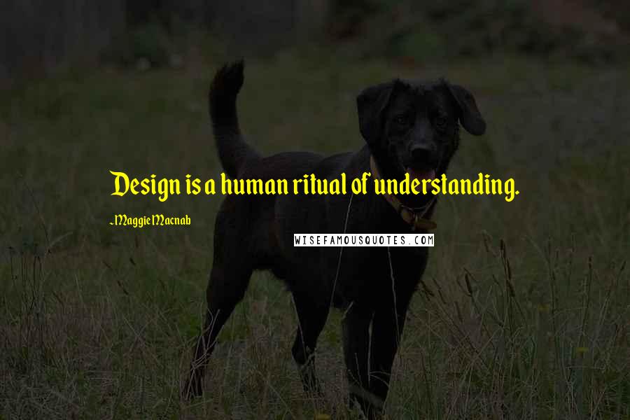 Maggie Macnab Quotes: Design is a human ritual of understanding.