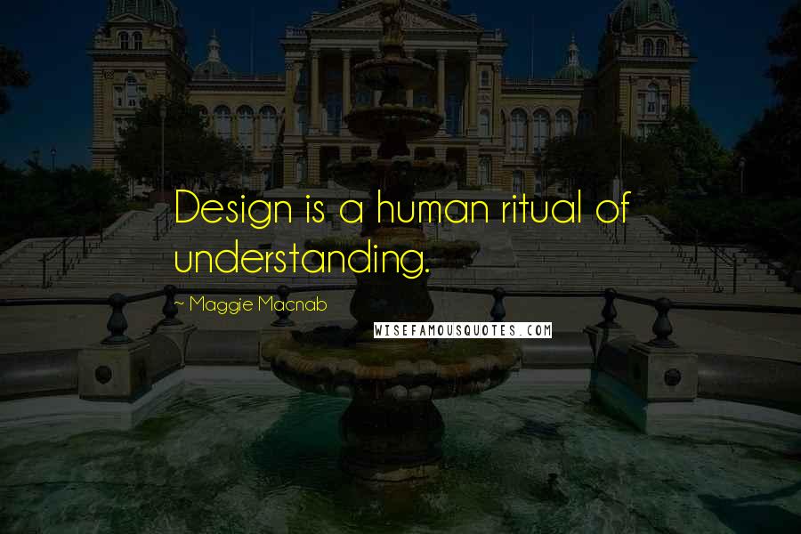 Maggie Macnab Quotes: Design is a human ritual of understanding.
