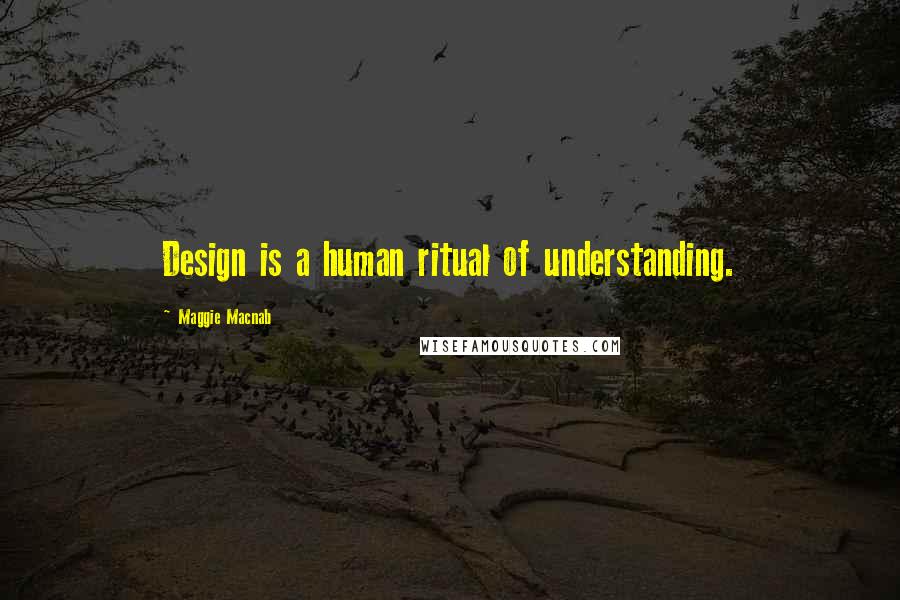 Maggie Macnab Quotes: Design is a human ritual of understanding.