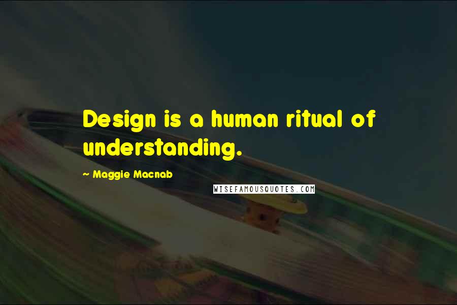 Maggie Macnab Quotes: Design is a human ritual of understanding.