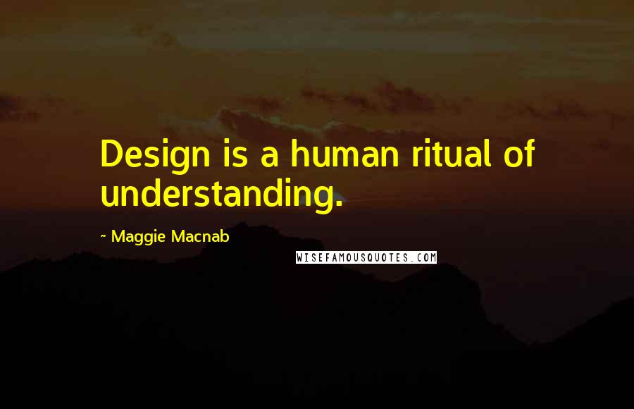 Maggie Macnab Quotes: Design is a human ritual of understanding.