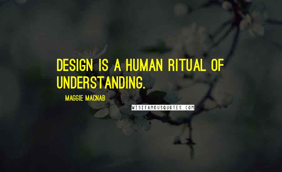 Maggie Macnab Quotes: Design is a human ritual of understanding.