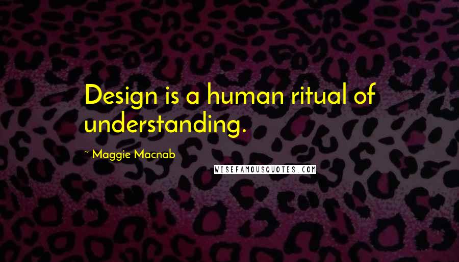 Maggie Macnab Quotes: Design is a human ritual of understanding.