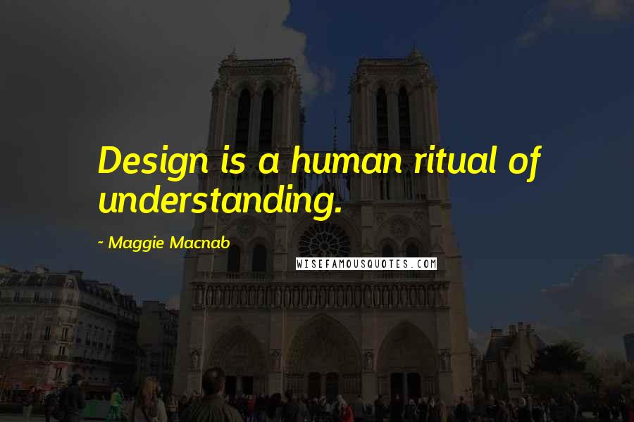 Maggie Macnab Quotes: Design is a human ritual of understanding.