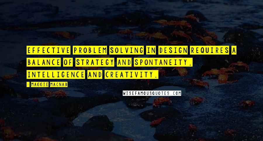 Maggie Macnab Quotes: Effective problem solving in design requires a balance of strategy and spontaneity, intelligence and creativity.