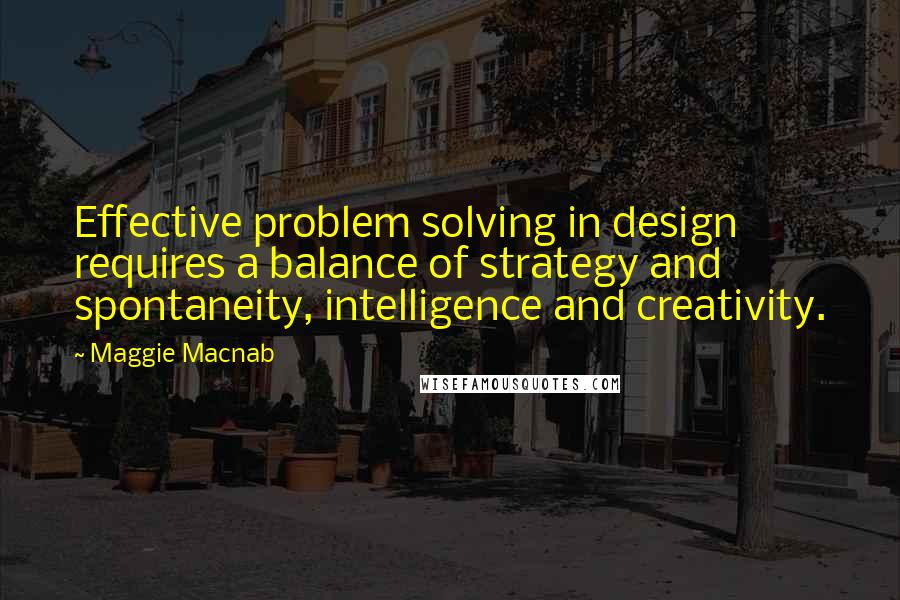 Maggie Macnab Quotes: Effective problem solving in design requires a balance of strategy and spontaneity, intelligence and creativity.