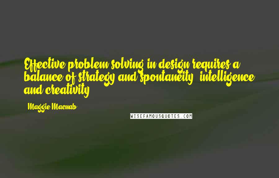 Maggie Macnab Quotes: Effective problem solving in design requires a balance of strategy and spontaneity, intelligence and creativity.