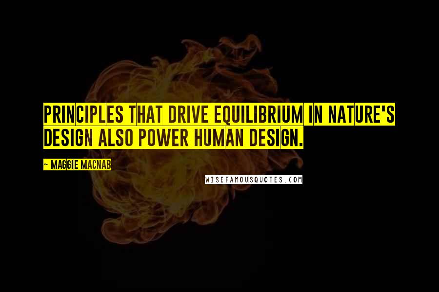 Maggie Macnab Quotes: Principles that drive equilibrium in nature's design also power human design.