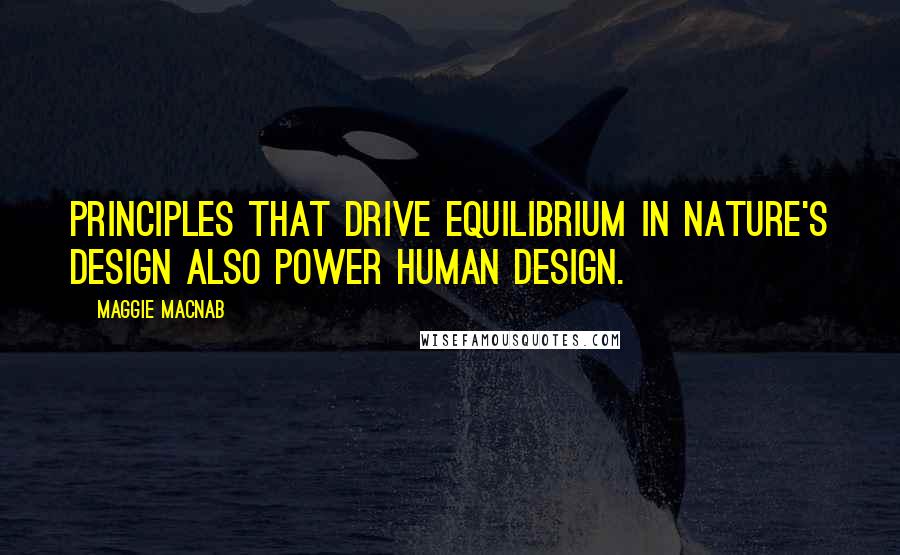 Maggie Macnab Quotes: Principles that drive equilibrium in nature's design also power human design.