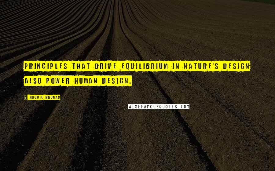 Maggie Macnab Quotes: Principles that drive equilibrium in nature's design also power human design.