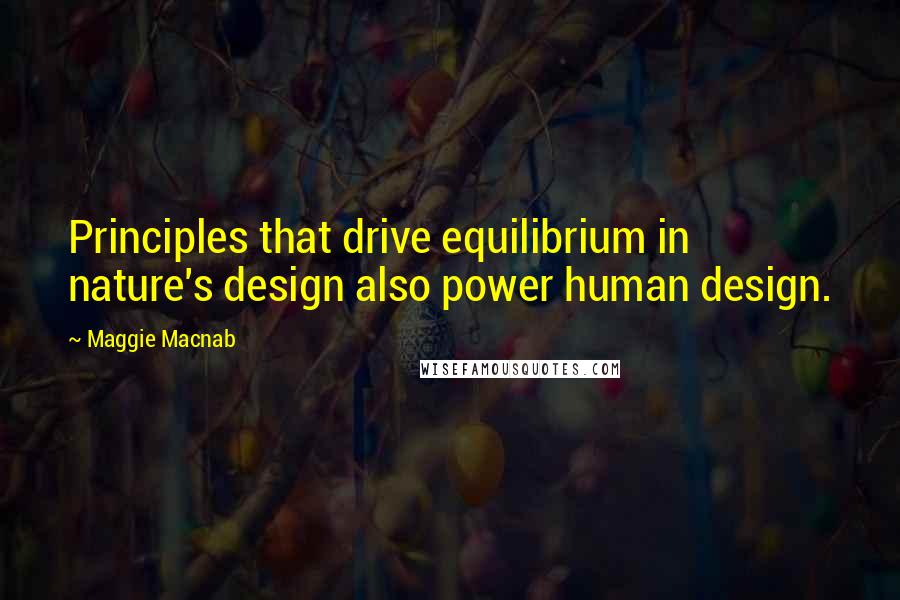 Maggie Macnab Quotes: Principles that drive equilibrium in nature's design also power human design.