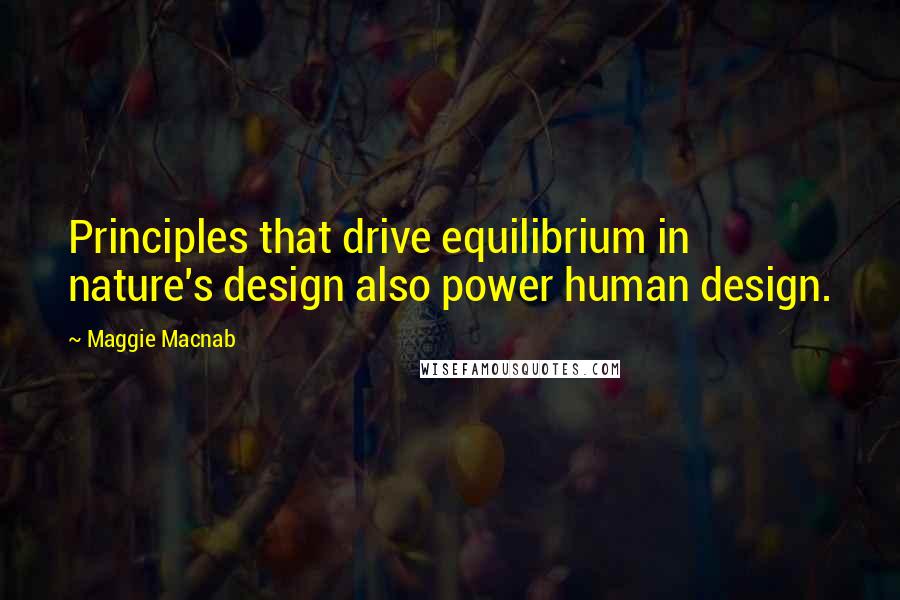 Maggie Macnab Quotes: Principles that drive equilibrium in nature's design also power human design.