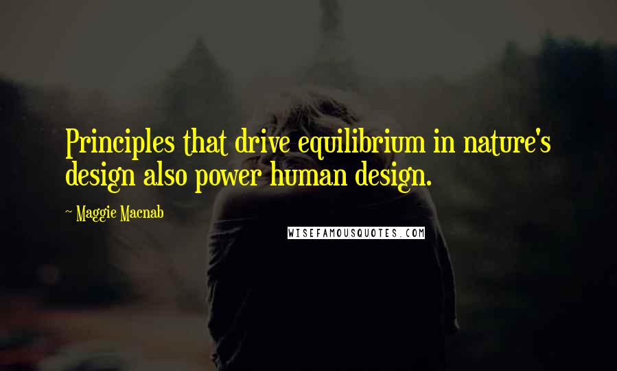 Maggie Macnab Quotes: Principles that drive equilibrium in nature's design also power human design.