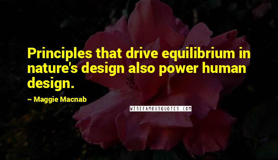 Maggie Macnab Quotes: Principles that drive equilibrium in nature's design also power human design.