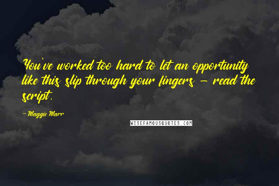 Maggie Marr Quotes: You've worked too hard to let an opportunity like this slip through your fingers - read the script.