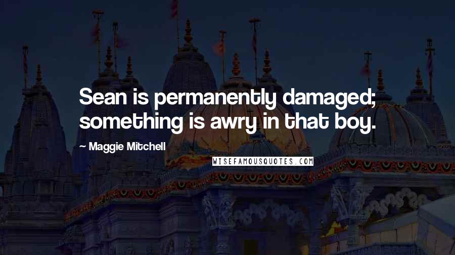 Maggie Mitchell Quotes: Sean is permanently damaged; something is awry in that boy.
