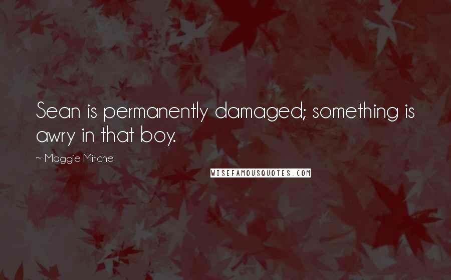 Maggie Mitchell Quotes: Sean is permanently damaged; something is awry in that boy.