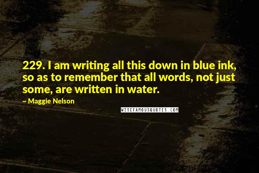 Maggie Nelson Quotes: 229. I am writing all this down in blue ink, so as to remember that all words, not just some, are written in water.