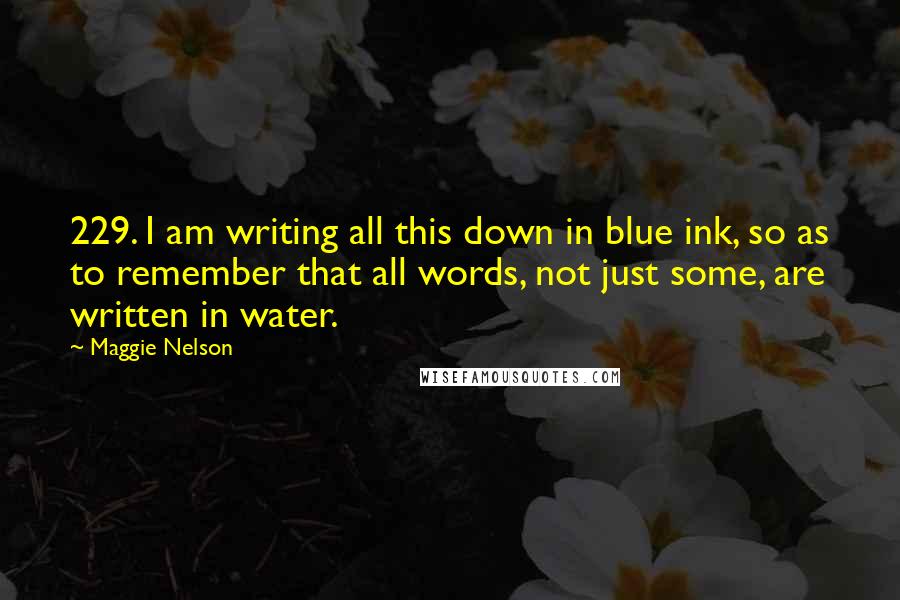 Maggie Nelson Quotes: 229. I am writing all this down in blue ink, so as to remember that all words, not just some, are written in water.