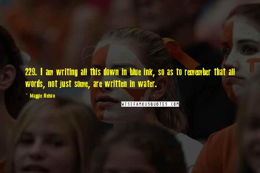 Maggie Nelson Quotes: 229. I am writing all this down in blue ink, so as to remember that all words, not just some, are written in water.