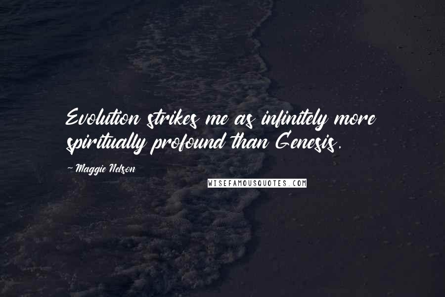 Maggie Nelson Quotes: Evolution strikes me as infinitely more spiritually profound than Genesis.