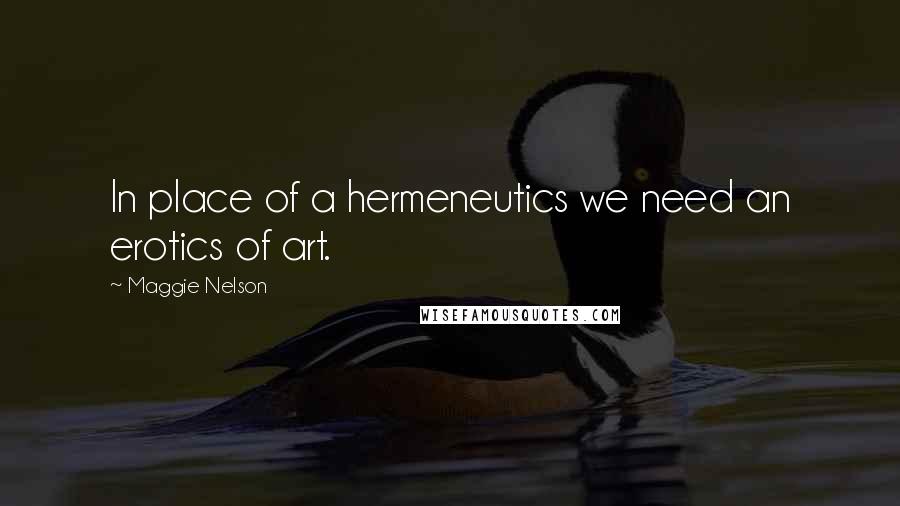 Maggie Nelson Quotes: In place of a hermeneutics we need an erotics of art.