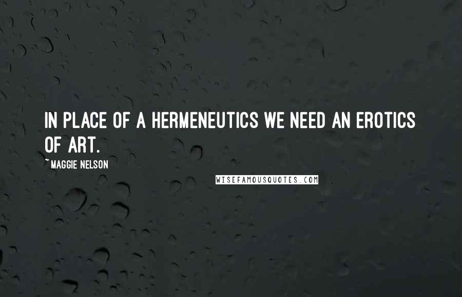 Maggie Nelson Quotes: In place of a hermeneutics we need an erotics of art.