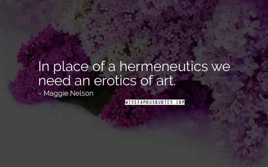 Maggie Nelson Quotes: In place of a hermeneutics we need an erotics of art.