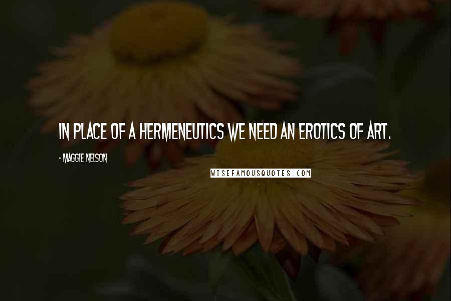Maggie Nelson Quotes: In place of a hermeneutics we need an erotics of art.