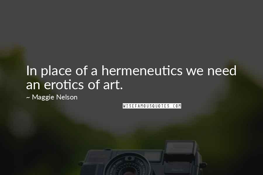 Maggie Nelson Quotes: In place of a hermeneutics we need an erotics of art.