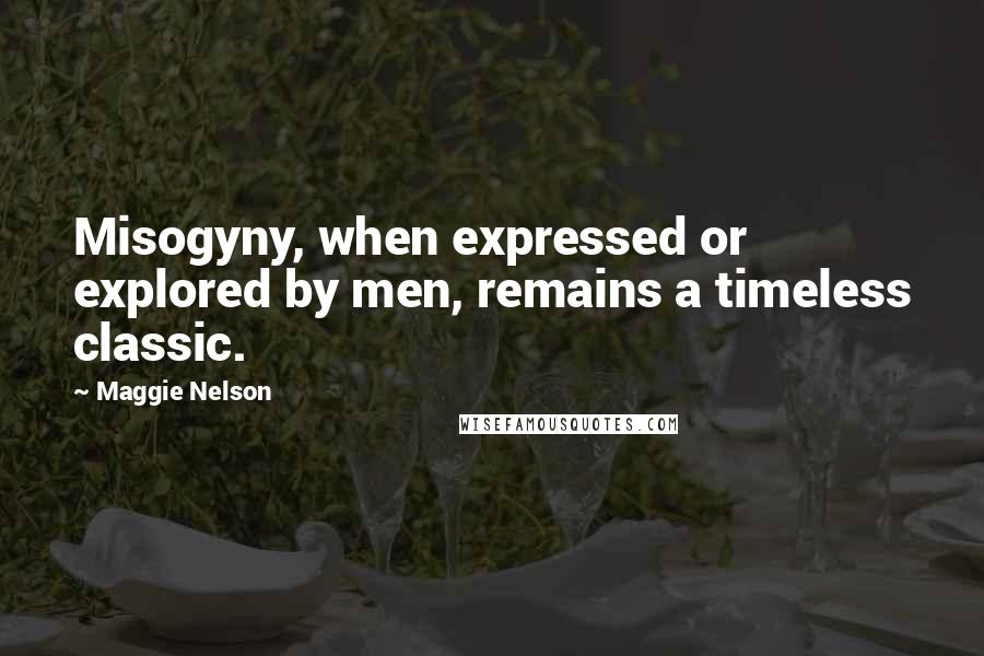 Maggie Nelson Quotes: Misogyny, when expressed or explored by men, remains a timeless classic.