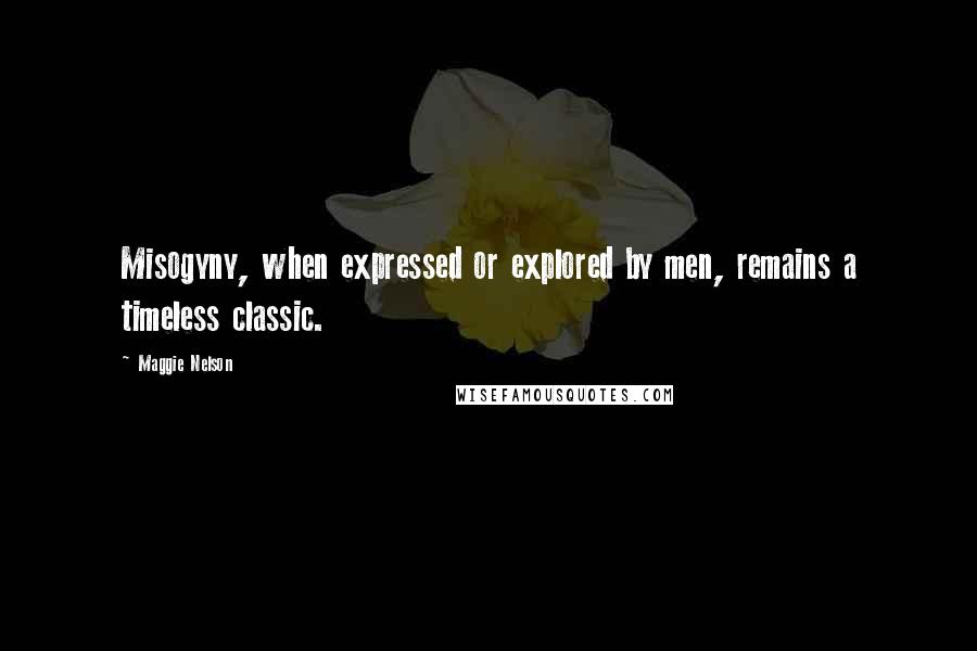 Maggie Nelson Quotes: Misogyny, when expressed or explored by men, remains a timeless classic.