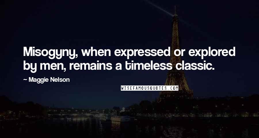 Maggie Nelson Quotes: Misogyny, when expressed or explored by men, remains a timeless classic.