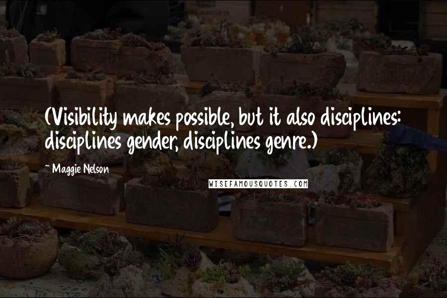Maggie Nelson Quotes: (Visibility makes possible, but it also disciplines: disciplines gender, disciplines genre.)