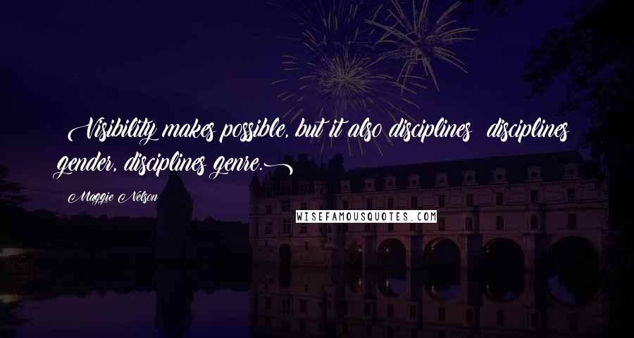 Maggie Nelson Quotes: (Visibility makes possible, but it also disciplines: disciplines gender, disciplines genre.)