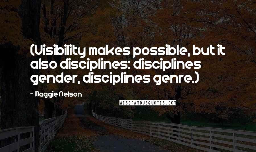 Maggie Nelson Quotes: (Visibility makes possible, but it also disciplines: disciplines gender, disciplines genre.)