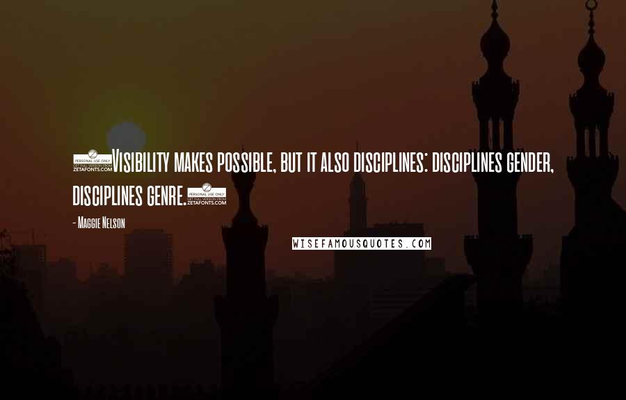 Maggie Nelson Quotes: (Visibility makes possible, but it also disciplines: disciplines gender, disciplines genre.)