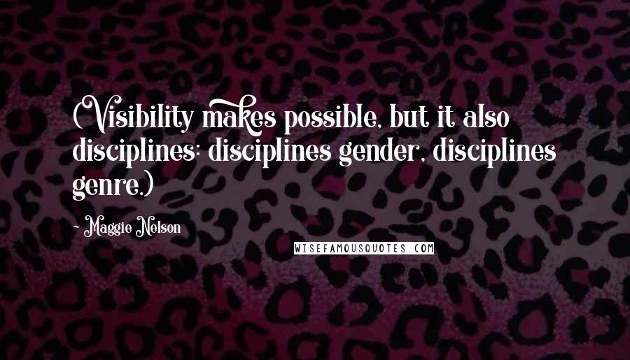 Maggie Nelson Quotes: (Visibility makes possible, but it also disciplines: disciplines gender, disciplines genre.)