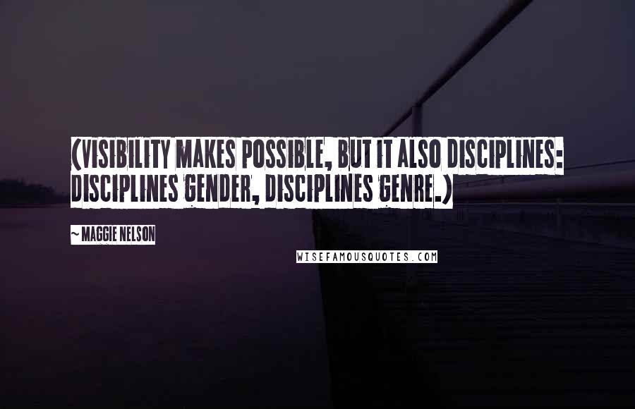 Maggie Nelson Quotes: (Visibility makes possible, but it also disciplines: disciplines gender, disciplines genre.)