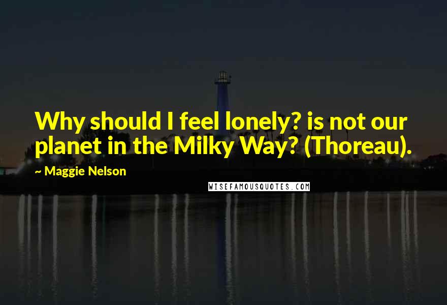 Maggie Nelson Quotes: Why should I feel lonely? is not our planet in the Milky Way? (Thoreau).