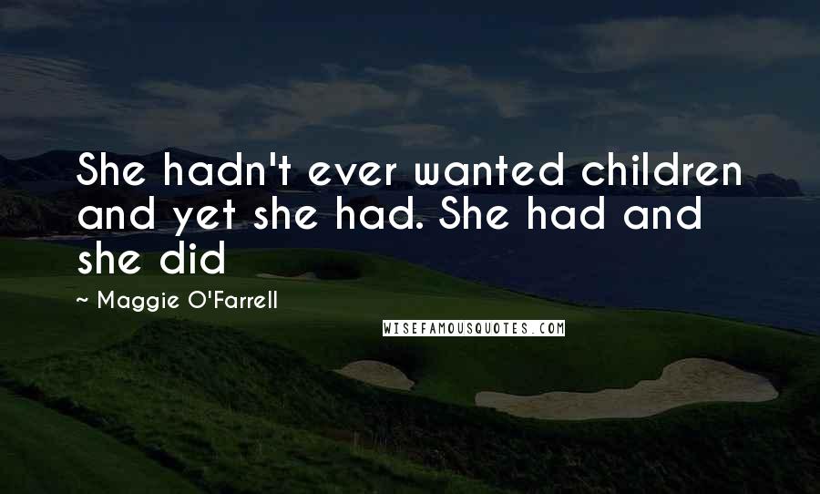 Maggie O'Farrell Quotes: She hadn't ever wanted children and yet she had. She had and she did