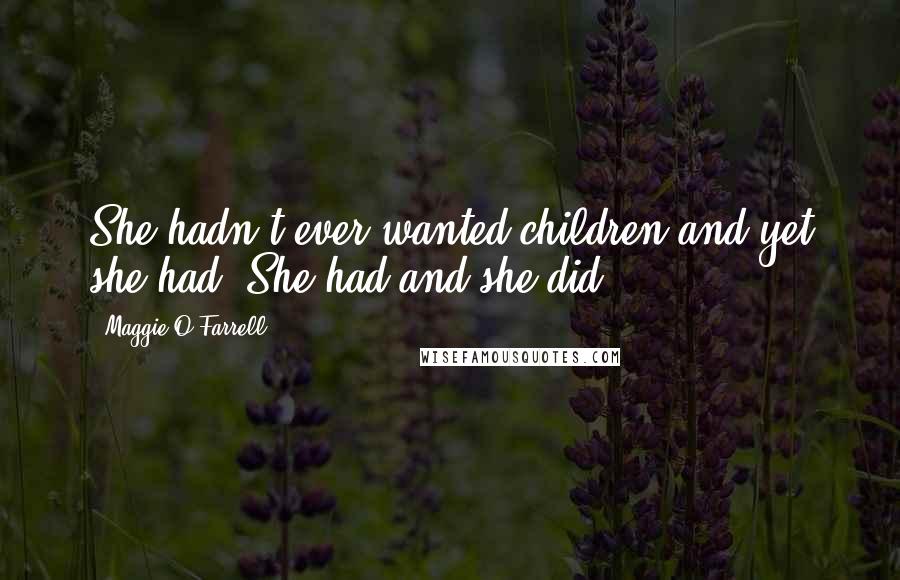 Maggie O'Farrell Quotes: She hadn't ever wanted children and yet she had. She had and she did