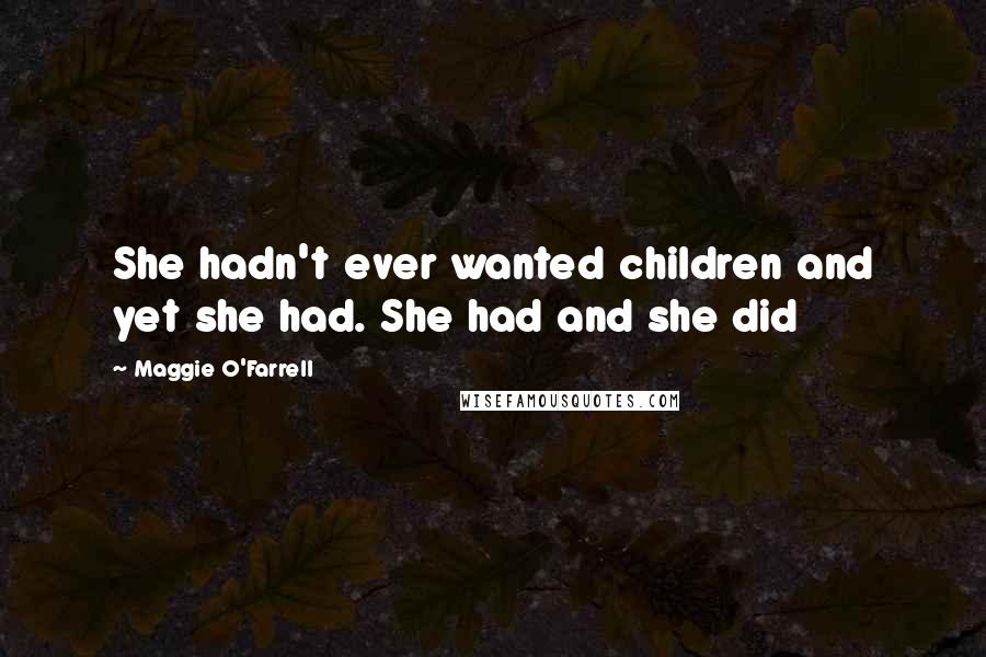 Maggie O'Farrell Quotes: She hadn't ever wanted children and yet she had. She had and she did