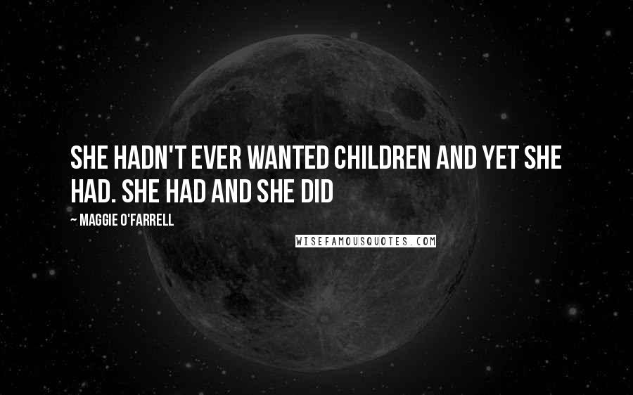 Maggie O'Farrell Quotes: She hadn't ever wanted children and yet she had. She had and she did