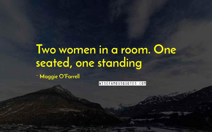 Maggie O'Farrell Quotes: Two women in a room. One seated, one standing