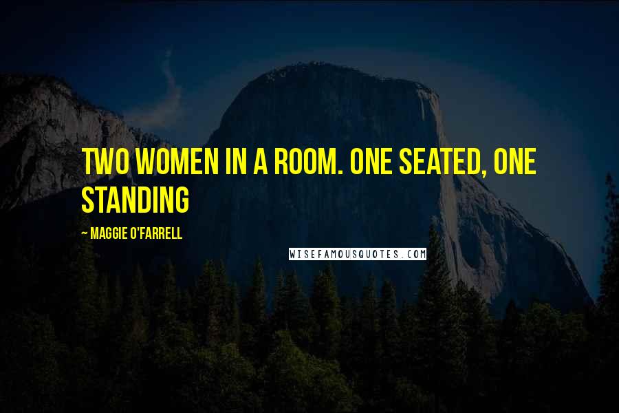 Maggie O'Farrell Quotes: Two women in a room. One seated, one standing