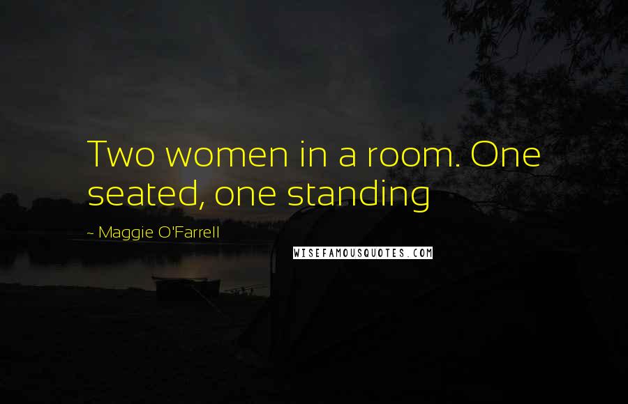 Maggie O'Farrell Quotes: Two women in a room. One seated, one standing