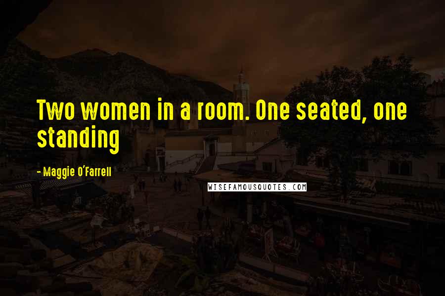 Maggie O'Farrell Quotes: Two women in a room. One seated, one standing