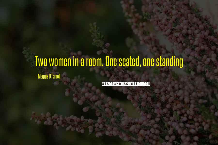 Maggie O'Farrell Quotes: Two women in a room. One seated, one standing