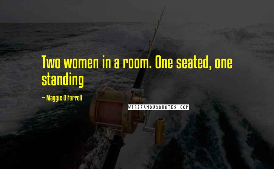 Maggie O'Farrell Quotes: Two women in a room. One seated, one standing